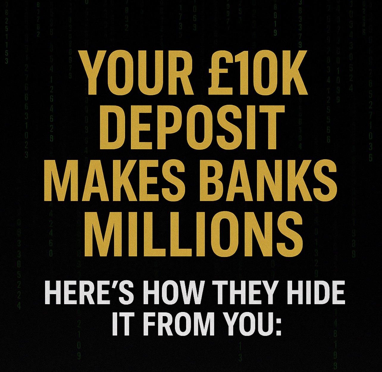 YOUR £10K DEPOSIT MAKES BANKS MILLIONS! HERE’S HOW THEY HIDE IT FROM YOU